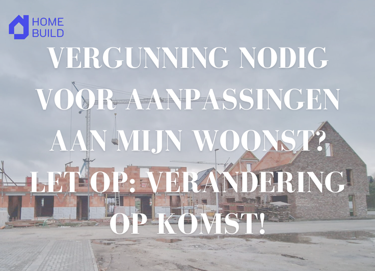 Vergunning nodig voor aanpassingen aan mijn woonst? Let op: verandering op komst!